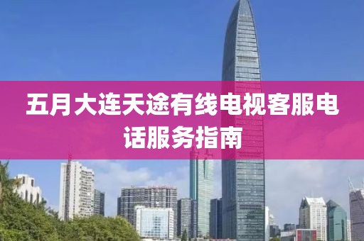 五月大連天途有線電視客服電話服務指南